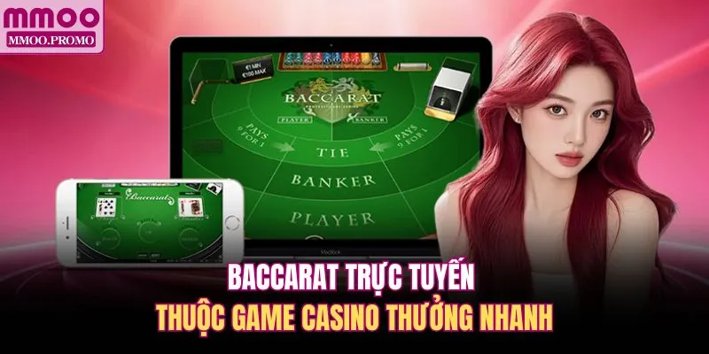 Baccarat trực tuyến thuộc game casino thưởng nhanh
