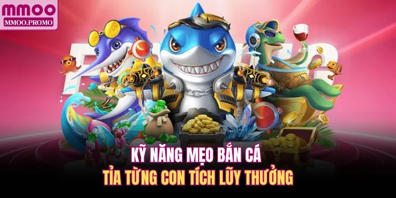Kỹ năng mẹo bắn cá tỉa từng con tích lũy thưởng