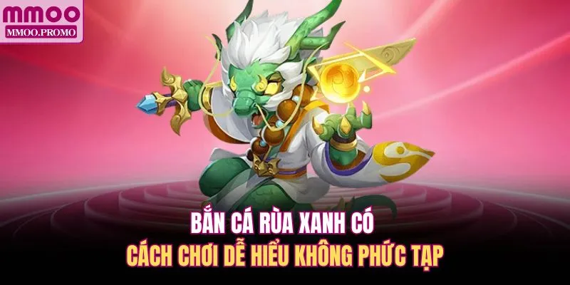 Bắn cá Rùa Xanh có cách chơi dễ hiểu không phức tạp