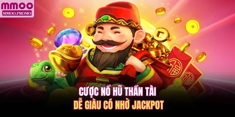 Cược Nổ hũ Thần Tài dễ giàu có nhờ Jackpot