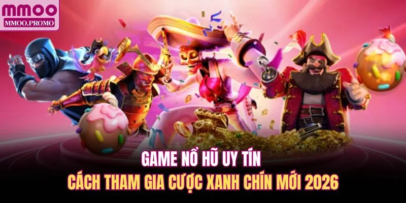 Game Nổ Hũ Uy Tín - Cách Tham Gia Cược Xanh Chín Mới 2026