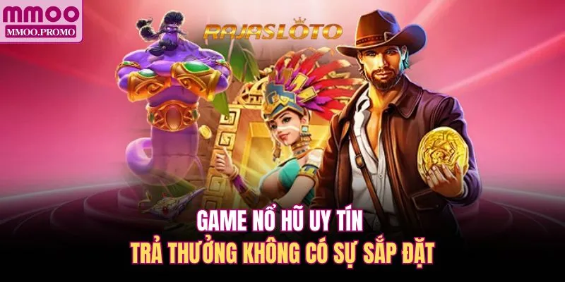 Game nổ hũ uy tín trả thưởng không có sự sắp đặt