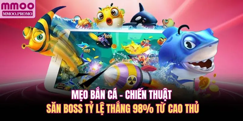 Mẹo Bắn Cá - Chiến Thuật Săn Boss Tỷ Lệ Thắng 98% Từ Cao Thủ